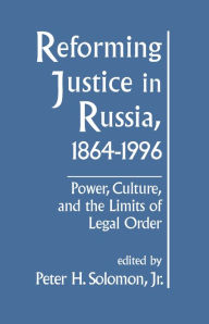 Title: Reforming Justice in Russia, 1864-1994: Power, Culture and the Limits of Legal Order, Author: PeterH. Solomon