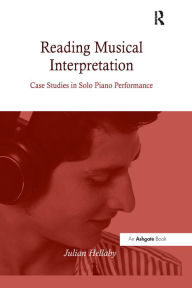 Title: Reading Musical Interpretation: Case Studies in Solo Piano Performance, Author: Julian Hellaby