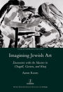 Imagining Jewish Art: Encounters with the Masters in Chagall, Guston, and Kitaj