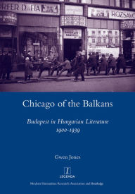 Title: Chicago of the Balkans: Budapest in Hungarian Literature 1900-1939, Author: Gwen Jones