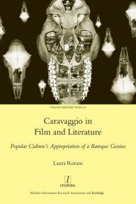 Title: Caravaggio in Film and Literature: Popular Culture's Appropriation of a Baroque Genius, Author: Laura Rorato