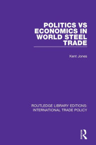Title: Politics vs Economics in World Steel Trade, Author: Kent Jones