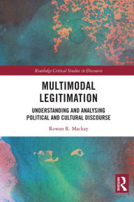 Title: Multimodal Legitimation: Understanding and Analysing Political and Cultural Discourse, Author: Rowan R. Mackay