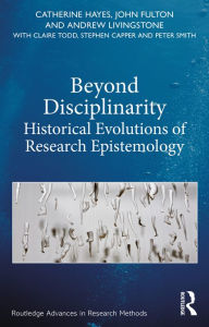 Title: Beyond Disciplinarity: Historical Evolutions of Research Epistemology, Author: Catherine Hayes