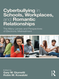 Title: Cyberbullying in Schools, Workplaces, and Romantic Relationships: The Many Lenses and Perspectives of Electronic Mistreatment, Author: Gary W. Giumetti