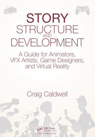 Title: Story Structure and Development: A Guide for Animators, VFX Artists, Game Designers, and Virtual Reality, Author: Craig Caldwell