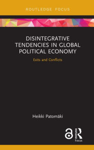 Title: Disintegrative Tendencies in Global Political Economy: Exits and Conflicts, Author: Heikki Patomaki