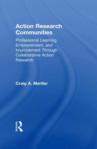 Title: Action Research Communities: Professional Learning, Empowerment, and Improvement Through Collaborative Action Research, Author: Craig A. Mertler