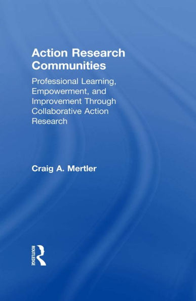Action Research Communities: Professional Learning, Empowerment, and Improvement Through Collaborative Action Research