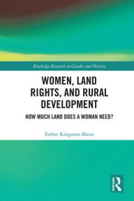 Title: Women, Land Rights and Rural Development: How Much Land Does a Woman Need?, Author: Esther Kingston-Mann