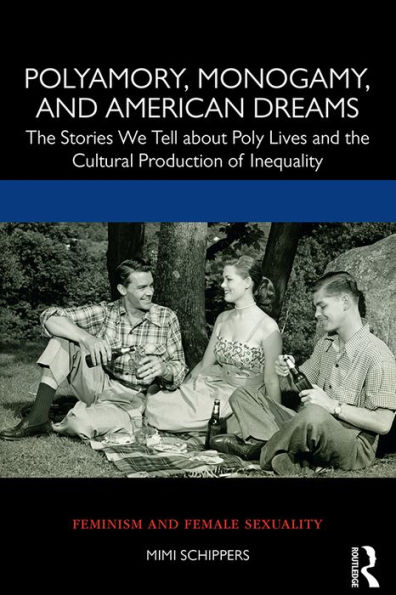 Polyamory, Monogamy, and American Dreams: The Stories We Tell about Poly Lives and the Cultural Production of Inequality