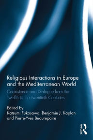 Title: Religious Interactions in Europe and the Mediterranean World: Coexistence and Dialogue from the 12th to the 20th Centuries, Author: Katsumi Fukasawa