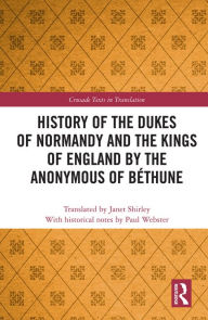Title: History of the Dukes of Normandy and the Kings of England by the Anonymous of Béthune, Author: Paul Webster