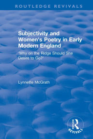 Title: Subjectivity and Women's Poetry in Early Modern England: Why on the Ridge Should She Desire to Go?, Author: Lynnette McGrath