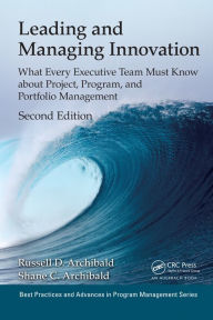 Title: Leading and Managing Innovation: What Every Executive Team Must Know about Project, Program, and Portfolio Management, Second Edition, Author: Russell D. Archibald