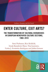 Title: Enter Culture, Exit Arts?: The Transformation of Cultural Hierarchies in European Newspaper Culture Sections, 1960-2010, Author: Semi Purhonen