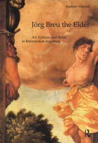 Title: Jörg Breu the Elder: Art, Culture, and Belief in Reformation Augsburg, Author: Andrew Morrall