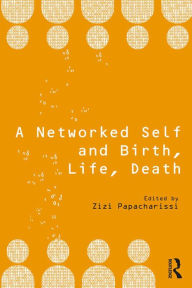 Title: A Networked Self and Birth, Life, Death, Author: Zizi Papacharissi