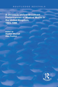 Title: A Chronicle of First Broadcast Performances of Musical Works in the United Kingdom, 1923-1996, Author: Alastair Mitchell
