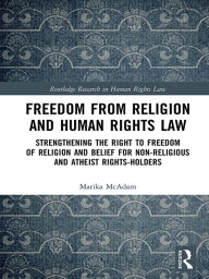 Title: Freedom from Religion and Human Rights Law: Strengthening the Right to Freedom of Religion and Belief for Non-Religious and Atheist Rights-Holders, Author: Marika McAdam
