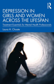 Title: Depression in Girls and Women Across the Lifespan: Treatment Essentials for Mental Health Professionals, Author: Laura H. Choate