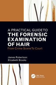 Title: A Practical Guide To The Forensic Examination Of Hair: From Crime Scene To Court, Author: James R. Robertson