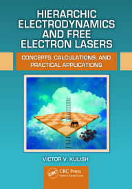 Title: Hierarchic Electrodynamics and Free Electron Lasers: Concepts, Calculations, and Practical Applications, Author: Victor V. Kulish
