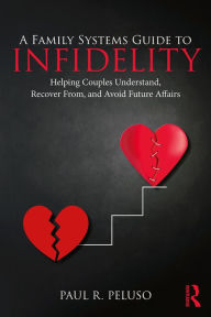 Title: A Family Systems Guide to Infidelity: Helping Couples Understand, Recover From, and Avoid Future Affairs, Author: Paul R. Peluso