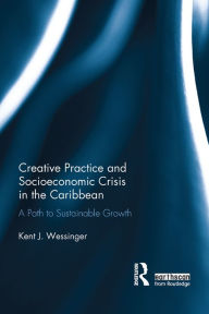 Title: Creative Practice and Socioeconomic Crisis in the Caribbean: A path to sustainable growth, Author: Kent Wessinger
