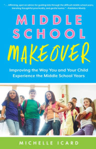 Title: Middle School Makeover: Improving the Way You and Your Child Experience the Middle School Years, Author: Michelle Icard
