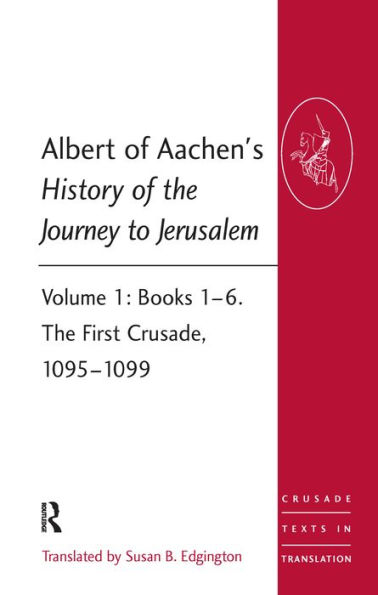 Albert of Aachen's History of the Journey to Jerusalem: Volume 1: Books 1-6. The First Crusade, 1095-1099