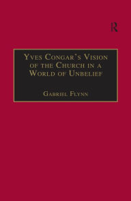 Title: Yves Congar's Vision of the Church in a World of Unbelief, Author: Gabriel Flynn