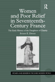 Title: Women and Poor Relief in Seventeenth-Century France: The Early History of the Daughters of Charity, Author: Susan E. Dinan