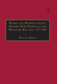 Title: Women and Murder in Early Modern News Pamphlets and Broadside Ballads, 1573-1697: Essential Works for the Study of Early Modern Women, Series III, Part One, Volume 7, Author: Randall Martin