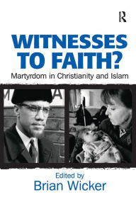 Title: Witnesses to Faith?: Martyrdom in Christianity and Islam, Author: Brian Wicker