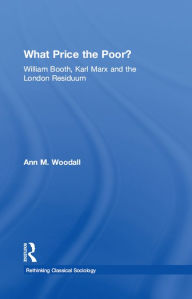 Title: What Price the Poor?: William Booth, Karl Marx and the London Residuum, Author: Ann M. Woodall