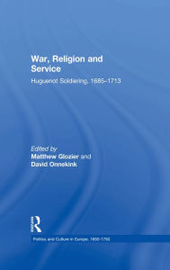 Title: War, Religion and Service: Huguenot Soldiering, 1685-1713, Author: Matthew Glozier