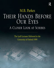 Title: Their Hands Before Our Eyes: A Closer Look at Scribes: The Lyell Lectures Delivered in the University of Oxford 1999, Author: M.B. Parkes