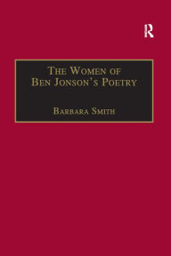 Title: The Women of Ben Jonson's Poetry: Female Representations in the Non-Dramatic Verse, Author: Barbara Smith