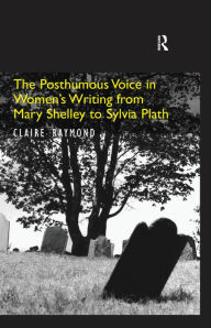 Title: The Posthumous Voice in Women's Writing from Mary Shelley to Sylvia Plath, Author: Claire Raymond