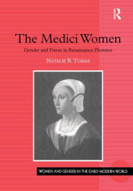 Title: The Medici Women: Gender and Power in Renaissance Florence, Author: Natalie R. Tomas