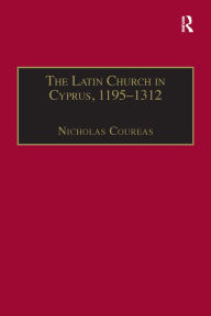 Title: The Latin Church in Cyprus, 1195-1312, Author: Nicholas Coureas