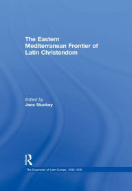 Title: The Eastern Mediterranean Frontier of Latin Christendom, Author: Jace Stuckey