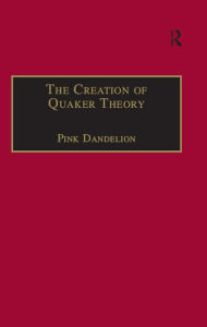 Title: The Creation of Quaker Theory: Insider Perspectives, Author: Pink Dandelion