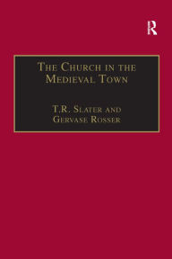 Title: The Church in the Medieval Town, Author: T.R. Slater