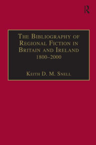 Title: The Bibliography of Regional Fiction in Britain and Ireland, 1800-2000, Author: Keith D. M. Snell
