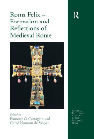 Title: Roma Felix - Formation and Reflections of Medieval Rome, Author: Éamonn Ó Carragáin