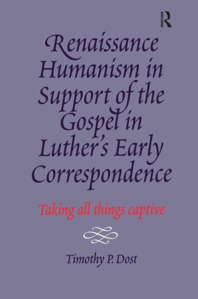 Renaissance Humanism in Support of the Gospel in Luther's Early Correspondence: Taking All Things Captive