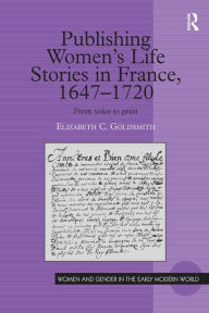 Title: Publishing Women's Life Stories in France, 1647-1720: From Voice to Print, Author: Elizabeth C. Goldsmith