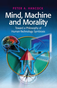 Title: Mind, Machine and Morality: Toward a Philosophy of Human-Technology Symbiosis, Author: Peter A. Hancock